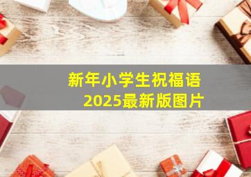 新年小学生祝福语2025最新版图片