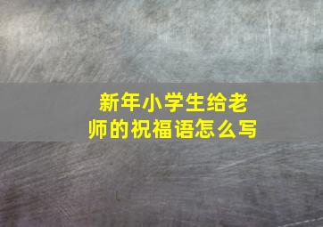 新年小学生给老师的祝福语怎么写