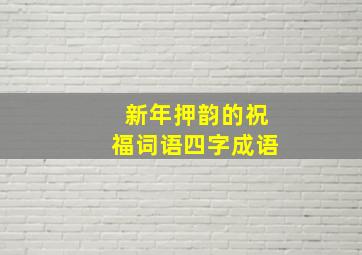 新年押韵的祝福词语四字成语