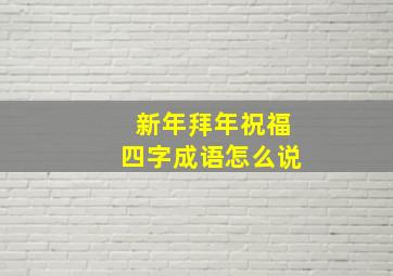 新年拜年祝福四字成语怎么说