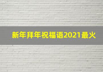 新年拜年祝福语2021最火