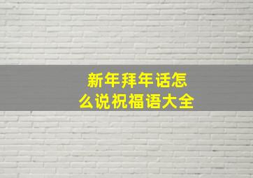 新年拜年话怎么说祝福语大全