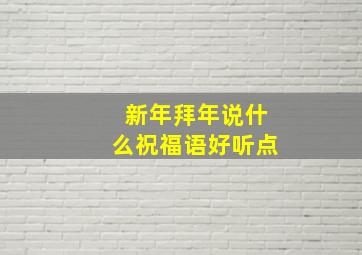 新年拜年说什么祝福语好听点