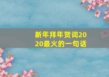 新年拜年贺词2020最火的一句话