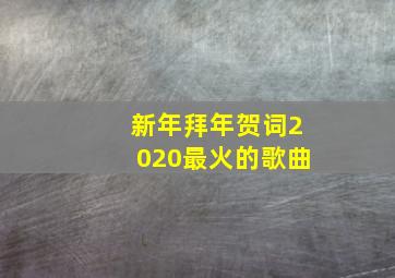 新年拜年贺词2020最火的歌曲