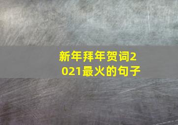 新年拜年贺词2021最火的句子