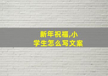 新年祝福,小学生怎么写文案