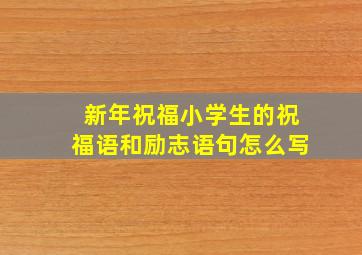 新年祝福小学生的祝福语和励志语句怎么写