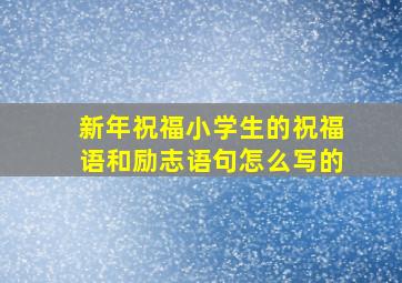 新年祝福小学生的祝福语和励志语句怎么写的