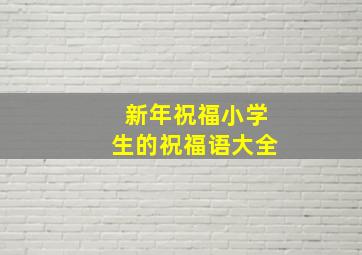 新年祝福小学生的祝福语大全