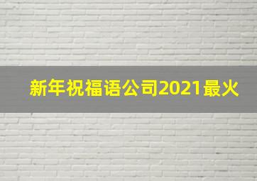 新年祝福语公司2021最火