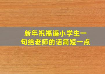 新年祝福语小学生一句给老师的话简短一点