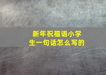 新年祝福语小学生一句话怎么写的