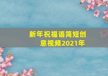 新年祝福语简短创意视频2021年