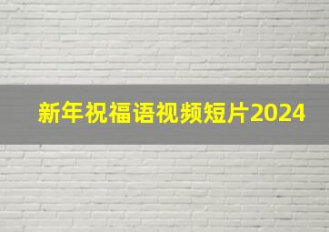 新年祝福语视频短片2024