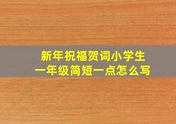 新年祝福贺词小学生一年级简短一点怎么写