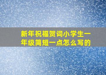 新年祝福贺词小学生一年级简短一点怎么写的