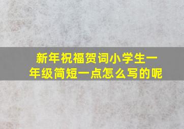 新年祝福贺词小学生一年级简短一点怎么写的呢