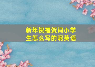 新年祝福贺词小学生怎么写的呢英语