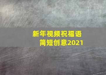 新年视频祝福语简短创意2021