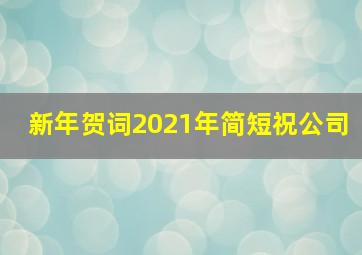 新年贺词2021年简短祝公司