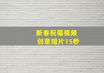 新春祝福视频创意短片15秒