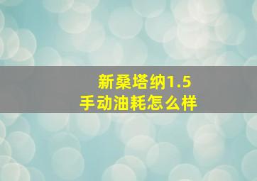 新桑塔纳1.5手动油耗怎么样