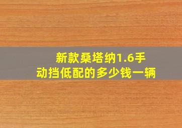 新款桑塔纳1.6手动挡低配的多少钱一辆