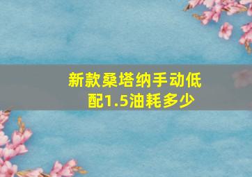 新款桑塔纳手动低配1.5油耗多少