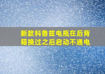 新款科鲁兹电瓶在后背箱换过之后启动不通电