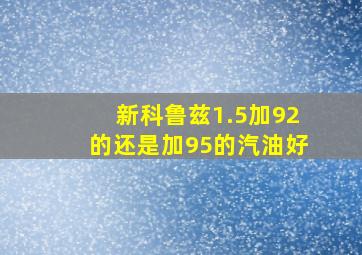 新科鲁兹1.5加92的还是加95的汽油好