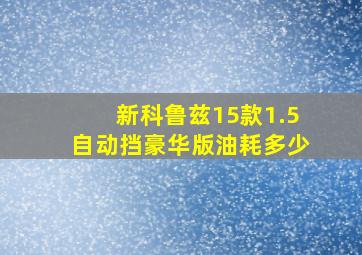 新科鲁兹15款1.5自动挡豪华版油耗多少