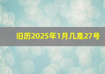 旧历2025年1月几是27号