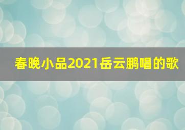 春晚小品2021岳云鹏唱的歌