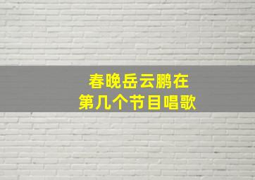 春晚岳云鹏在第几个节目唱歌