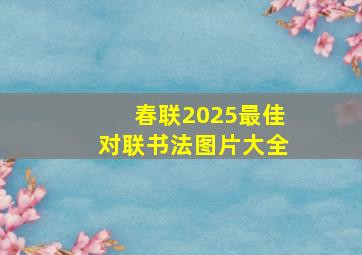 春联2025最佳对联书法图片大全