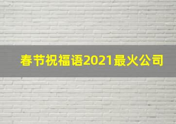 春节祝福语2021最火公司