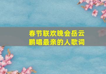 春节联欢晚会岳云鹏唱最亲的人歌词