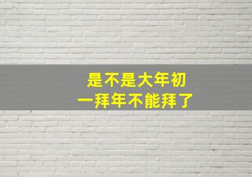 是不是大年初一拜年不能拜了