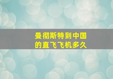 曼彻斯特到中国的直飞飞机多久