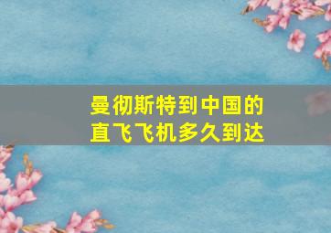 曼彻斯特到中国的直飞飞机多久到达