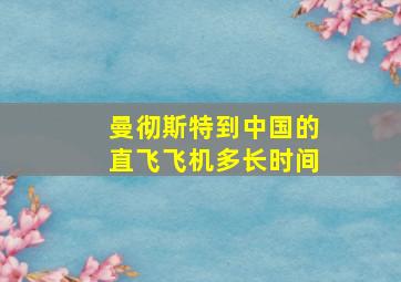 曼彻斯特到中国的直飞飞机多长时间