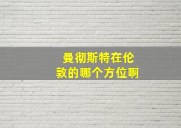 曼彻斯特在伦敦的哪个方位啊