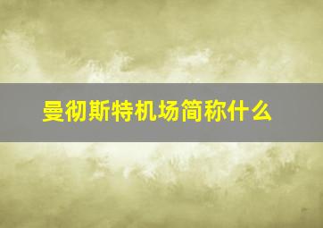 曼彻斯特机场简称什么