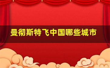 曼彻斯特飞中国哪些城市