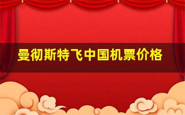 曼彻斯特飞中国机票价格