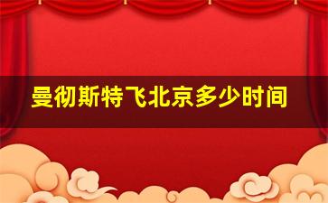 曼彻斯特飞北京多少时间