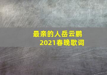 最亲的人岳云鹏2021春晚歌词