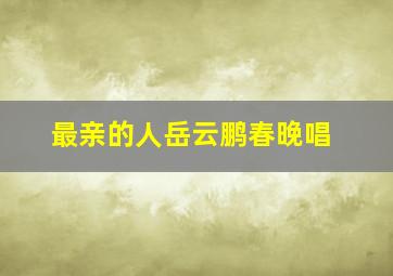 最亲的人岳云鹏春晚唱