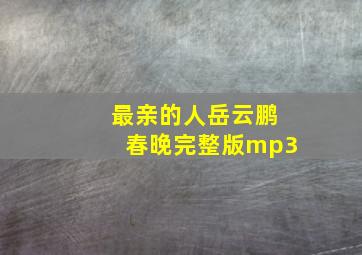 最亲的人岳云鹏春晚完整版mp3